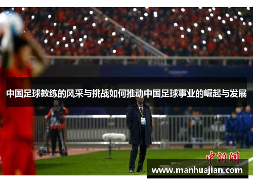 中国足球教练的风采与挑战如何推动中国足球事业的崛起与发展