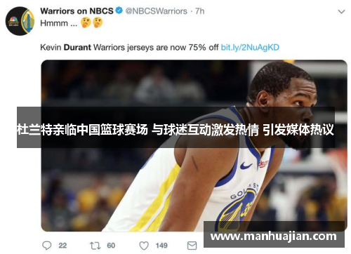 杜兰特亲临中国篮球赛场 与球迷互动激发热情 引发媒体热议
