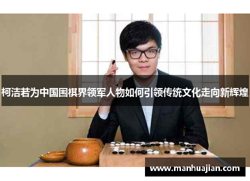 柯洁若为中国围棋界领军人物如何引领传统文化走向新辉煌