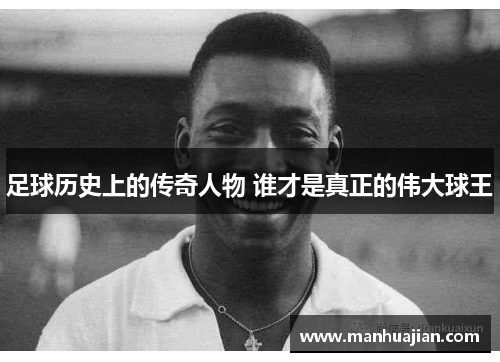 足球历史上的传奇人物 谁才是真正的伟大球王