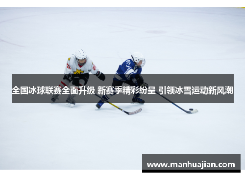 全国冰球联赛全面升级 新赛季精彩纷呈 引领冰雪运动新风潮