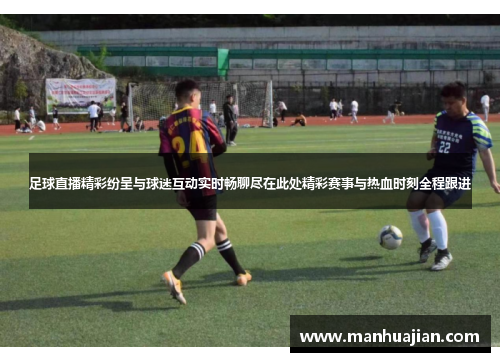 足球直播精彩纷呈与球迷互动实时畅聊尽在此处精彩赛事与热血时刻全程跟进