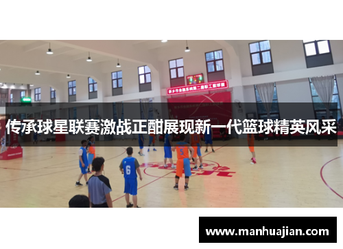 传承球星联赛激战正酣展现新一代篮球精英风采