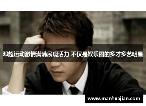 邓超运动激情满满展现活力 不仅是娱乐圈的多才多艺明星
